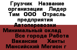 Грузчик › Название организации ­ Лидер Тим, ООО › Отрасль предприятия ­ Автоперевозки › Минимальный оклад ­ 19 000 - Все города Работа » Вакансии   . Ханты-Мансийский,Мегион г.